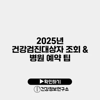 2025년 건강검진대상자 조회 & 병원 예약 팁