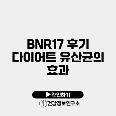 BNR17 후기 다이어트 유산균의 효과