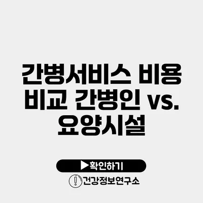 간병서비스 비용 비교 간병인 vs. 요양시설