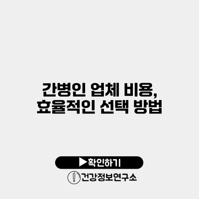 간병인 업체 비용, 효율적인 선택 방법