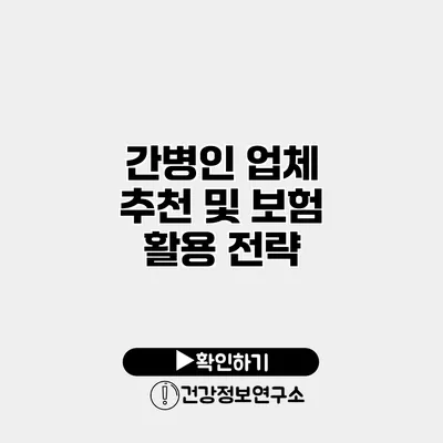 간병인 업체 추천 및 보험 활용 전략