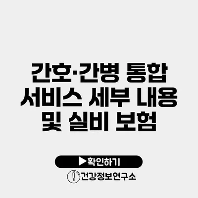 간호·간병 통합 서비스 세부 내용 및 실비 보험