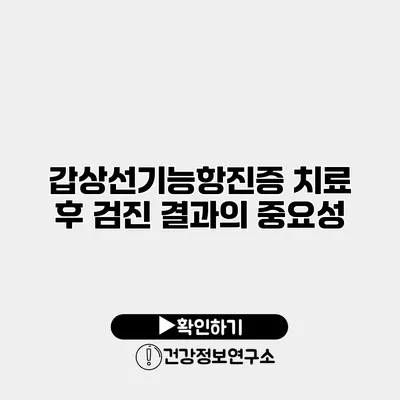 갑상선기능항진증 치료 후 검진 결과의 중요성