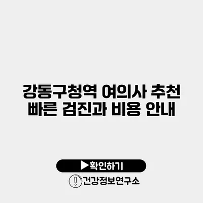 강동구청역 여의사 추천 빠른 검진과 비용 안내