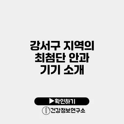 강서구 지역의 최첨단 안과 기기 소개