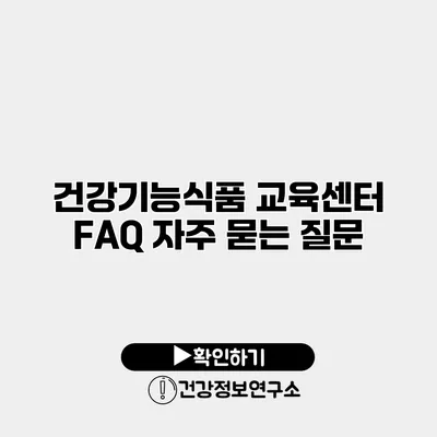 건강기능식품 교육센터 FAQ 자주 묻는 질문