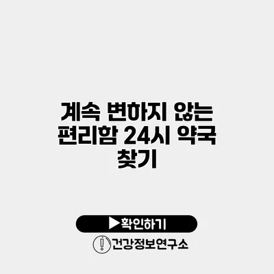 계속 변하지 않는 편리함 24시 약국 찾기