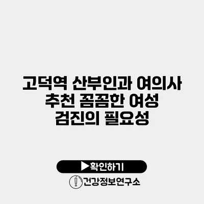 고덕역 산부인과 여의사 추천 꼼꼼한 여성 검진의 필요성