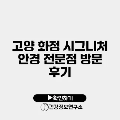 고양 화정 시그니처 안경 전문점 방문 후기