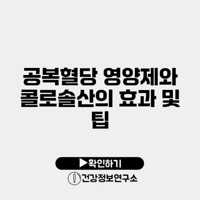 공복혈당 영양제와 콜로솔산의 효과 및 팁