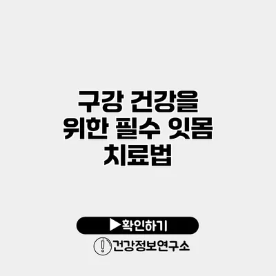 구강 건강을 위한 필수 잇몸 치료법