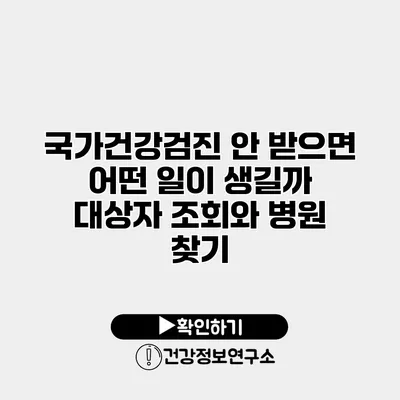 국가건강검진 안 받으면 어떤 일이 생길까? 대상자 조회와 병원 찾기