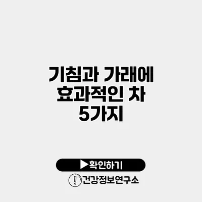 기침과 가래에 효과적인 차 5가지