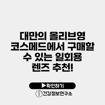 대만의 올리브영 코스메드에서 구매할 수 있는 일회용 렌즈 추천!