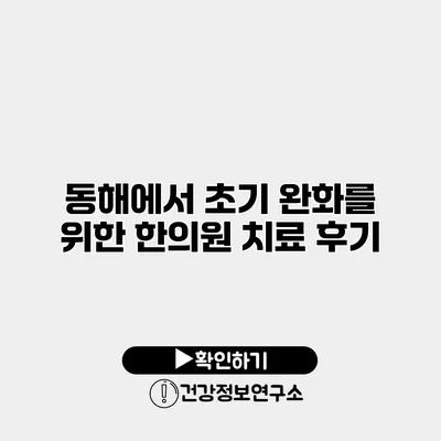 동해에서 초기 완화를 위한 한의원 치료 후기