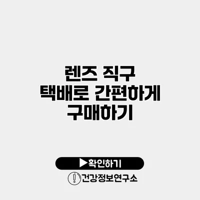 렌즈 직구 택배로 간편하게 구매하기