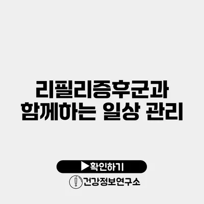 리필리증후군과 함께하는 일상 관리