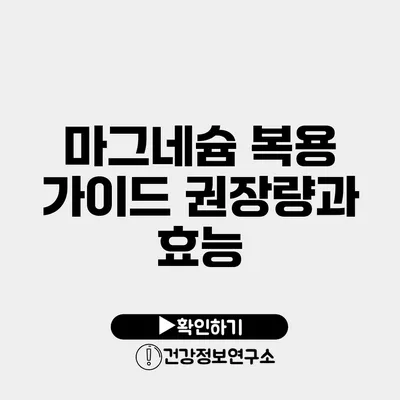 마그네슘 복용 가이드 권장량과 효능