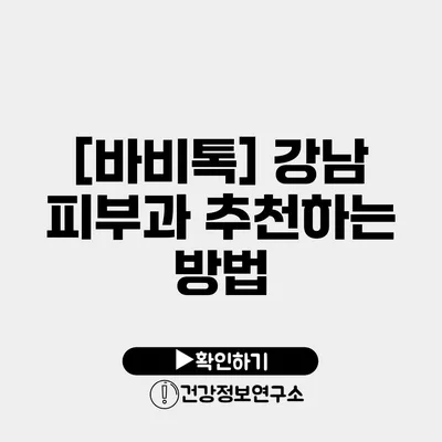 [바비톡] 강남 피부과 추천하는 방법