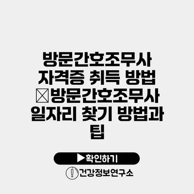 방문간호조무사 자격증 취득 방법 �방문간호조무사 일자리 찾기 방법과 팁