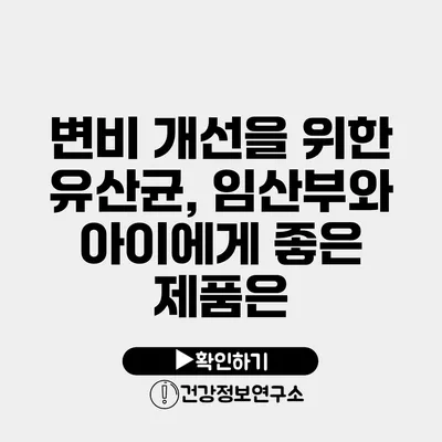 변비 개선을 위한 유산균, 임산부와 아이에게 좋은 제품은?