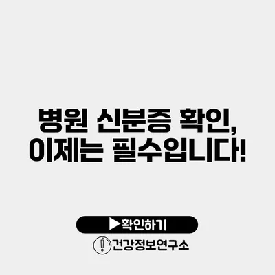 병원 신분증 확인, 이제는 필수입니다!