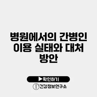 병원에서의 간병인 이용 실태와 대처 방안