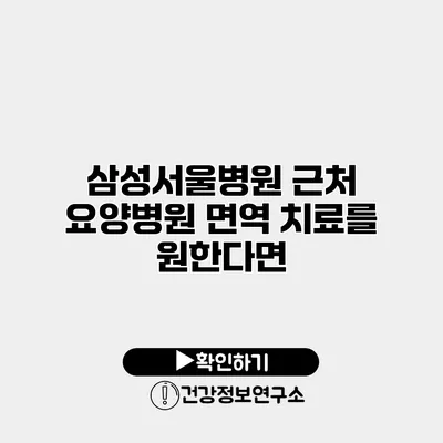 삼성서울병원 근처 요양병원 면역 치료를 원한다면