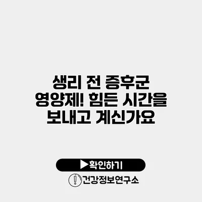 생리 전 증후군 영양제! 힘든 시간을 보내고 계신가요?