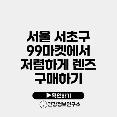 서울 서초구 99마켓에서 저렴하게 렌즈 구매하기