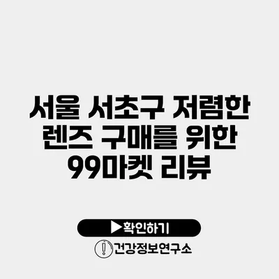 서울 서초구 저렴한 렌즈 구매를 위한 99마켓 리뷰