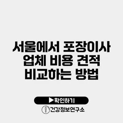 서울에서 포장이사 업체 비용 견적 비교하는 방법