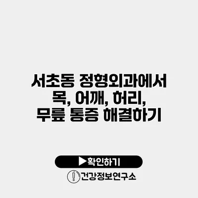 서초동 정형외과에서 목, 어깨, 허리, 무릎 통증 해결하기