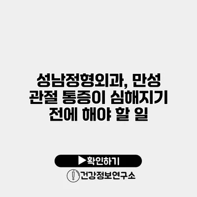 성남정형외과, 만성 관절 통증이 심해지기 전에 해야 할 일