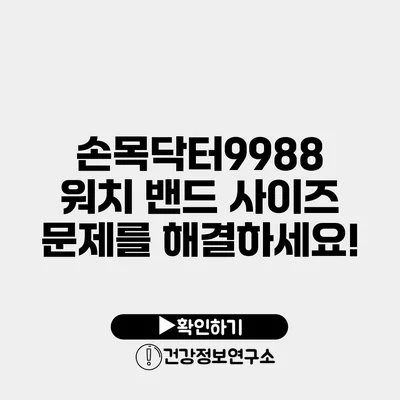 손목닥터9988 워치 밴드 사이즈 문제를 해결하세요!