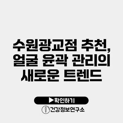 수원광교점 추천, 얼굴 윤곽 관리의 새로운 트렌드