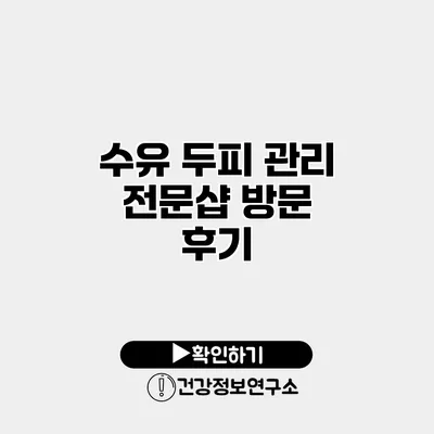 수유 두피 관리 전문샵 방문 후기