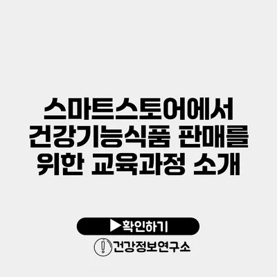 스마트스토어에서 건강기능식품 판매를 위한 교육과정 소개