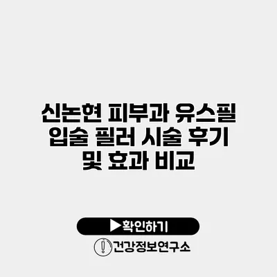 신논현 피부과 유스필 입술 필러 시술 후기 및 효과 비교