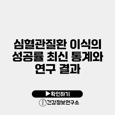 심혈관질환 이식의 성공률 최신 통계와 연구 결과