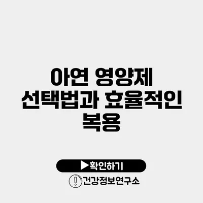 아연 영양제 선택법과 효율적인 복용