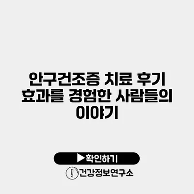 안구건조증 치료 후기 효과를 경험한 사람들의 이야기