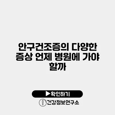 안구건조증의 다양한 증상 언제 병원에 가야 할까?