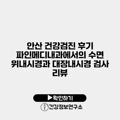 안산 건강검진 후기 파인메디내과에서의 수면 위내시경과 대장내시경 검사 리뷰