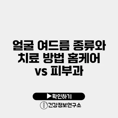 얼굴 여드름 종류와 치료 방법 홈케어 vs 피부과