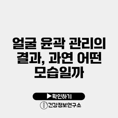 얼굴 윤곽 관리의 결과, 과연 어떤 모습일까?