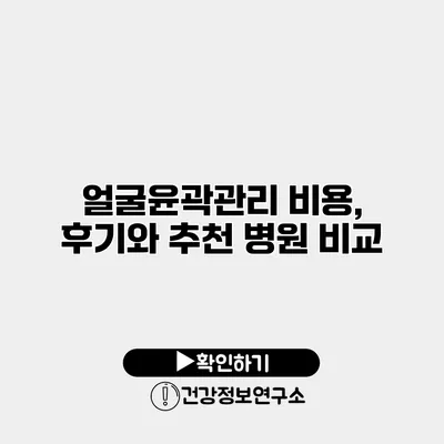 얼굴윤곽관리 비용, 후기와 추천 병원 비교