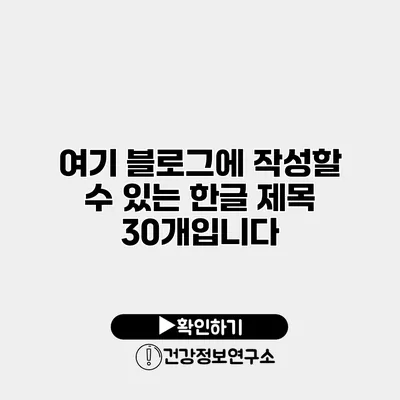 여기 블로그에 작성할 수 있는 한글 제목 30개입니다