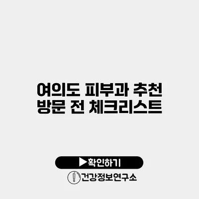 여의도 피부과 추천 방문 전 체크리스트