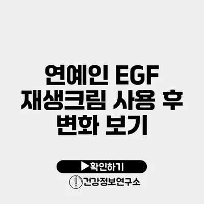 연예인 EGF 재생크림 사용 후 변화 보기